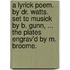 a Lyrick Poem. by Dr. Watts. Set to Musick by B. Gunn, ... the Plates Engrav'd by M. Broome.