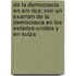 de La Democracia En Am Rica; Con Un Examen de La Democracia En Los Estados-Unidos y En Suiza