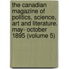 the Canadian Magazine of Politics, Science, Art and Literature. May- October 1895 (Volume 5) by General Books