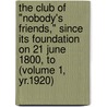 the Club of "Nobody's Friends," Since Its Foundation on 21 June 1800, to (Volume 1, Yr.1920) door London Nobody'S. Friends