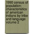 1990 Census of Population; Characteristics of American Indians by Tribe and Language Volume 2