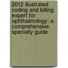 2012 Illustrated Coding and Billing Expert for Ophthalmology: A Comprehensive Specialty Guide door Contexo Media
