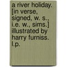 A River Holiday. [In verse, signed, W. S., i.e. W., Sims.] Illustrated by Harry Furniss. L.P. by W.S.