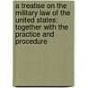 A Treatise on the Military Law of the United States: Together with the Practice and Procedure by George B. Davis