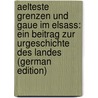 Aelteste Grenzen Und Gaue Im Elsass: Ein Beitrag Zur Urgeschichte Des Landes (German Edition) door Schricker August