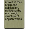 Affixes in Their Origin and Application, Exhibiting the Etymologic Structure of English Words door Samuel Stehman Halderman