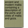 Ancient and Modern Malta: containing a description of the ports and cities of Malta and Goza. by Pierre Marie Louis De Boisgelin De Kerdu