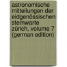 Astronomische Mitteilungen Der Eidgenössischen Sternwarte Zürich, Volume 7 (German Edition) by Sternwarte Zürich Eidgenössische