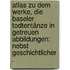 Atlas zu dem Werke, die Baseler Todtentänze in Getreuen Abbildungen: Nebst geschichtlicher .