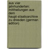 Aus Vier Jahrhunderten: Mittheilungen Aus Dem Haupt-Staatsarchive Zu Dresden (German Edition) by Von Weber Karl