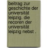 Beitrag zur Geschichte der Universitát Leipzig. Die Recoren der Universität Leipzig nebst . door Gotthelf Gersdorf Ephraim