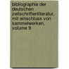 Bibliographie Der Deutschen Zeitschriftenliteratur, Mit Einschluss Von Sammelwerken, Volume 9 by Anonymous Anonymous