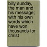 Billy Sunday, the Man and His Message; with His Own Words Which Have Won Thousands for Christ door William Thomas Ellis