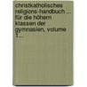 Christkatholisches Religions-handbuch ... Für Die Höhern Klassen Der Gymnasien, Volume 1... by Joseph Glaser