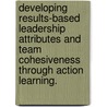 Developing Results-Based Leadership Attributes and Team Cohesiveness Through Action Learning. door David Troupe
