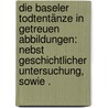 Die Baseler Todtentänze in Getreuen Abbildungen: Nebst geschichtlicher Untersuchung, sowie . by Ferdinand Massmann Hans