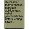 Die Baseler Todtentänze in Getreuen Abbildungen: Nebst geschichtlicher Untersuchung, sowie . door Ferdinand Massmann Hans