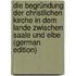 Die Begründung Der Christlichen Kirche in Dem Lande Zwischen Saale Und Elbe (German Edition)