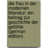 Die Frau in Der Modernen Litteratur: Ein Beitrag Zur Geschichte Der Gefühle (German Edition) by Dorothea Flora Mensch Ella
