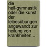 Die Heil-gymnastik Oder Die Kunst Der Leibesübungen Angewandt Zur Heilung Von Krankheiten... by A.C. Neumann
