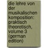 Die Lehre Von Der Musikalischen Komposition: Praktisch Theoretisch, Volume 3 (German Edition)