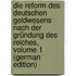 Die Reform Des Deutschen Geldwesens Nach Der Gründung Des Reiches, Volume 1 (German Edition)