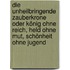 Die unheilbringende Zauberkrone oder König ohne Reich, Held ohne Mut, Schönheit ohne Jugend