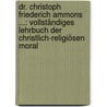 Dr. Christoph Friederich Ammons ...: Vollständiges Lehrbuch Der Christlich-religiösen Moral door Christoph Friedrich Von Ammon