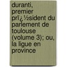 Duranti, Premier Prï¿½Sident Du Parlement De Toulouse (Volume 3); Ou, La Ligue En Province by Baour-Lormian