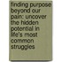 Finding Purpose Beyond Our Pain: Uncover the Hidden Potential in Life's Most Common Struggles