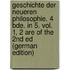 Geschichte Der Neueren Philosophie. 4 Bde. In 5. Vol. 1, 2 Are of the 2Nd Ed (German Edition)