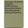 Graduate Students, Negative Perfectionism, Perceived Stress, and Disordered Eating Behaviors. by Carmilya Wilson