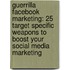 Guerrilla Facebook Marketing: 25 Target Specific Weapons to Boost Your Social Media Marketing