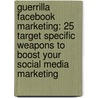 Guerrilla Facebook Marketing: 25 Target Specific Weapons to Boost Your Social Media Marketing door Kelvin Lim