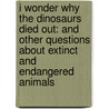 I Wonder Why the Dinosaurs Died Out: And Other Questions about Extinct and Endangered Animals door Andrew Charman