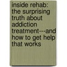 Inside Rehab: The Surprising Truth about Addiction Treatment---And How to Get Help That Works by Anne M. Fletcher