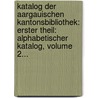 Katalog Der Aargauischen Kantonsbibliothek: Erster Theil: Alphabetischer Katalog, Volume 2... door Aargauische Kantonsbibliothek