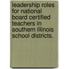 Leadership Roles for National Board Certified Teachers in Southern Illinois School Districts. by Terri Lynn Groves