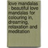 Love Mandalas - Beautiful love mandalas for colouring in, dreaming, relaxation and meditation