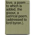 Love, a poem ... to which is added, The Giaour, a satirical poem. (Addressed to Lord Byron.).