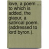 Love, a poem ... to which is added, The Giaour, a satirical poem. (Addressed to Lord Byron.). by Ebenezer Elliott