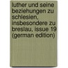 Luther Und Seine Beziehungen Zu Schlesien, Insbesondere Zu Breslau, Issue 19 (German Edition) by Friedrich David Erdmann Christian