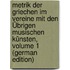 Metrik Der Griechen Im Vereine Mit Den Übrigen Musischen Künsten, Volume 1 (German Edition)