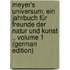 Meyer's Universum: Ein Jahrbuch Für Freunde Der Natur Und Kunst ., Volume 1 (German Edition)