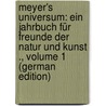 Meyer's Universum: Ein Jahrbuch Für Freunde Der Natur Und Kunst ., Volume 1 (German Edition) door Julius Meyer Hermann