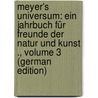 Meyer's Universum: Ein Jahrbuch Für Freunde Der Natur Und Kunst ., Volume 3 (German Edition) door Julius Meyer Hermann