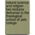 Natural Science and Religion Two Lectures Delivered to the Theological School of Yale College