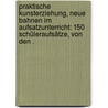 Praktische Kunsterziehung, neue Bahnen im Aufsatzunterricht: 150 Schüleraufsätze, von den . by F. Reiff Paul