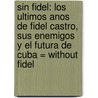 Sin Fidel: Los Ultimos Anos de Fidel Castro, Sus Enemigos y el Futura de Cuba = Without Fidel by Anne Louise Bardach