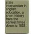 State Intervention in English Education, a Short History from the Earliest Times Down to 1833